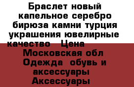 Браслет новый капельное серебро бирюза камни турция украшения ювелирные качество › Цена ­ 10 500 - Московская обл. Одежда, обувь и аксессуары » Аксессуары   